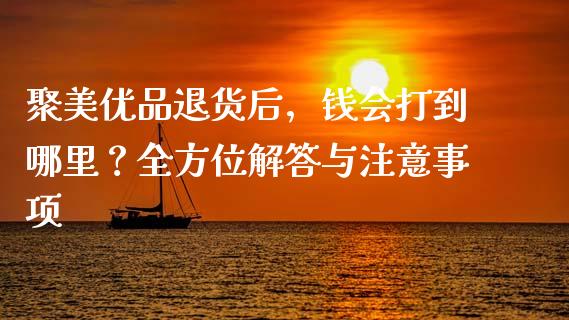 聚美优品退货后，钱会打到哪里？全方位解答与注意事项_https://m.ycdhulan.com_国际金融_第1张