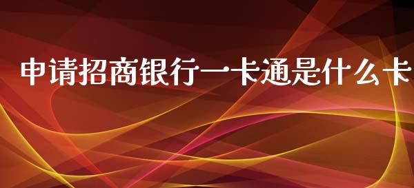 申请招商银行一卡通是什么卡_https://m.ycdhulan.com_财经要闻_第1张