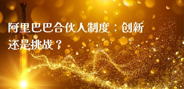 阿里巴巴合伙人制度：创新还是挑战？_https://m.ycdhulan.com_理财产品_第1张