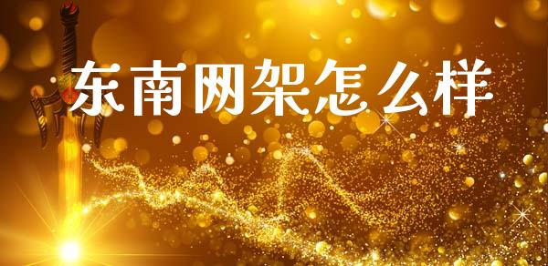 东南网架怎么样_https://m.ycdhulan.com_财经要闻_第1张
