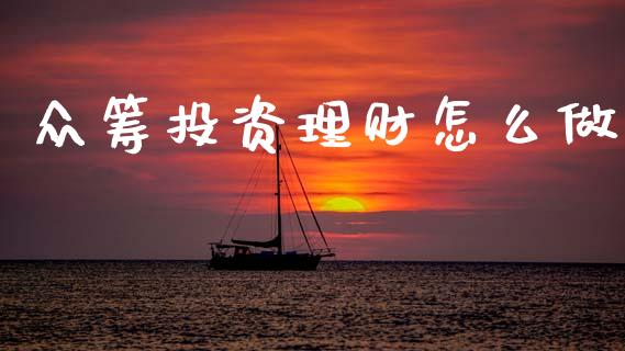 众筹投资理财怎么做_https://m.ycdhulan.com_财经要闻_第1张