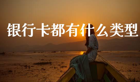银行卡都有什么类型_https://m.ycdhulan.com_财经要闻_第1张