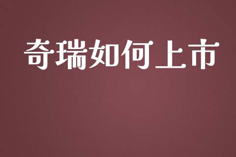 奇瑞如何上市_https://m.ycdhulan.com_国际金融_第1张