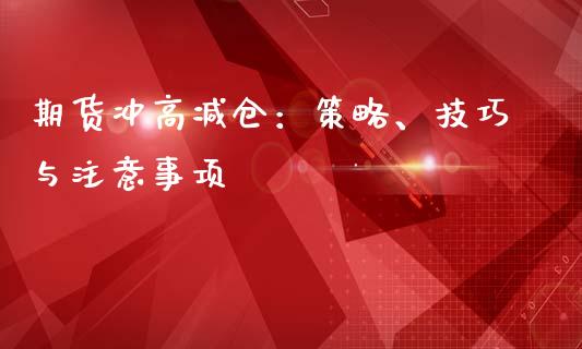 期货冲高减仓：策略、技巧与注意事项_https://m.ycdhulan.com_期货交易_第1张