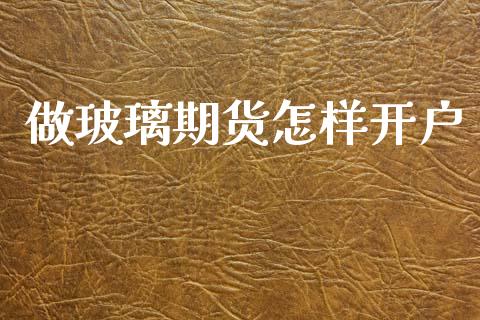 做玻璃期货怎样开户_https://m.ycdhulan.com_国际金融_第1张