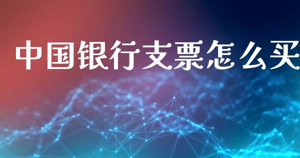 中国银行支票怎么买_https://m.ycdhulan.com_财经要闻_第1张