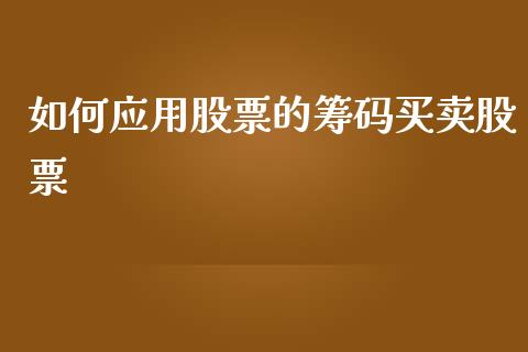 如何应用股票的筹码买卖股票_https://m.ycdhulan.com_股市在线_第1张