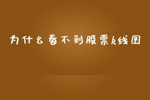 为什么看不到股票k线图_https://m.ycdhulan.com_理财产品_第1张