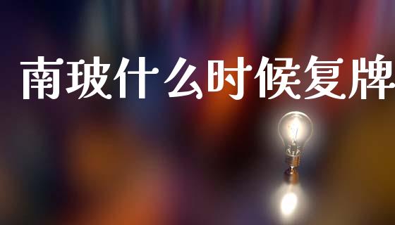 南玻什么时候复牌_https://m.ycdhulan.com_财经要闻_第1张