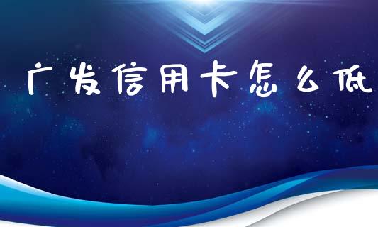 广发信用卡怎么低_https://m.ycdhulan.com_股市在线_第1张
