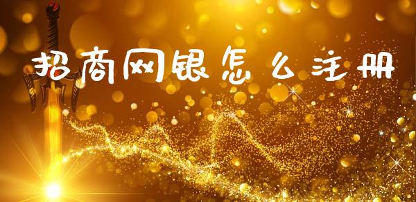 招商网银怎么注册_https://m.ycdhulan.com_证券新闻_第1张