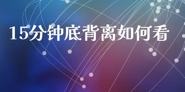 15分钟底背离如何看_https://m.ycdhulan.com_财经要闻_第1张