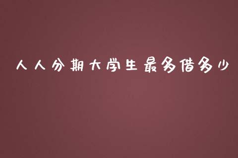 人人分期大学生最多借多少_https://m.ycdhulan.com_财经要闻_第1张