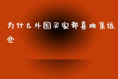 为什么外国买家都喜欢集运仓_https://m.ycdhulan.com_国际金融_第1张