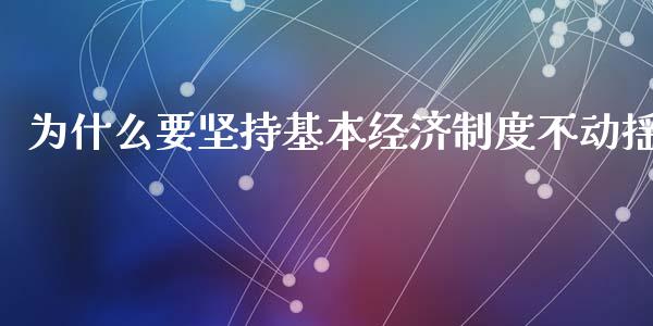 为什么要坚持基本经济制度不动摇_https://m.ycdhulan.com_财经要闻_第1张