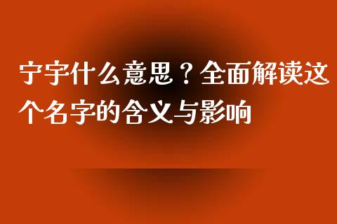 宁宇什么意思？全面解读这个名字的含义与影响_https://m.ycdhulan.com_财经要闻_第1张