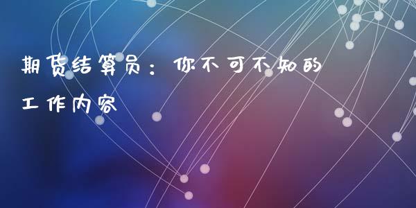 期货结算员：你不可不知的工作内容_https://m.ycdhulan.com_证券新闻_第1张