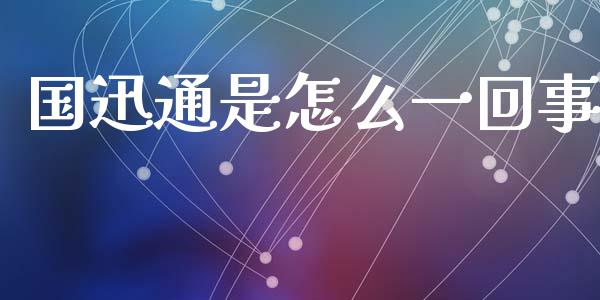 国迅通是怎么一回事_https://m.ycdhulan.com_股市在线_第1张