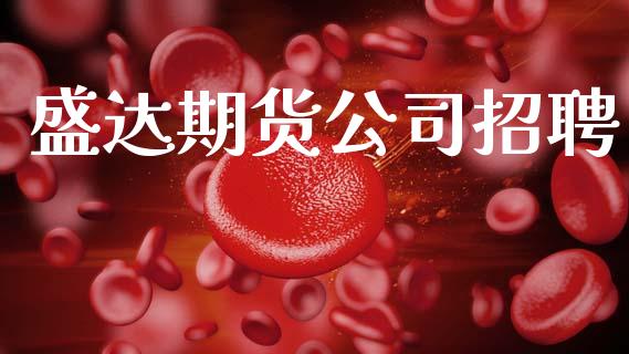 盛达期货公司招聘_https://m.ycdhulan.com_财经要闻_第1张