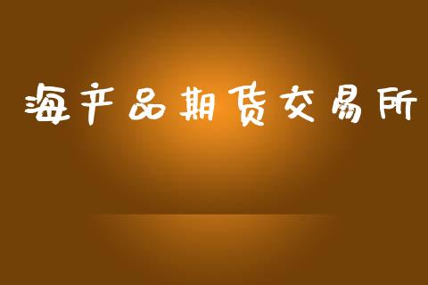 海产品期货交易所_https://m.ycdhulan.com_理财产品_第1张