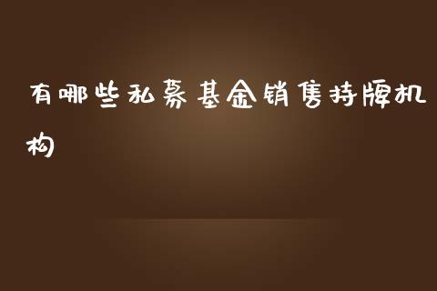 有哪些私募基金销售持牌机构_https://m.ycdhulan.com_股市在线_第1张