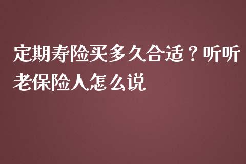 定期寿险买多久合适？听听老保险人怎么说_https://m.ycdhulan.com_证券新闻_第1张