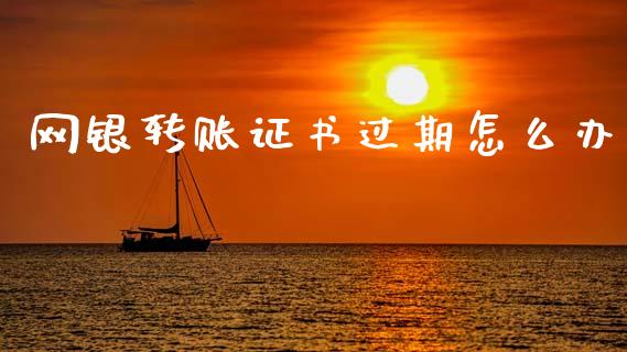 网银转账证书过期怎么办_https://m.ycdhulan.com_国际金融_第1张