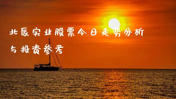 北辰实业股票今日走势分析与投资参考_https://m.ycdhulan.com_期货交易_第1张