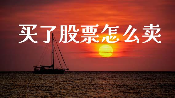 买了股票怎么卖_https://m.ycdhulan.com_国际金融_第1张