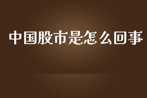 中国股市是怎么回事_https://m.ycdhulan.com_股市在线_第1张
