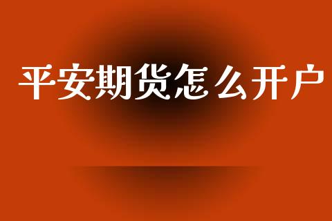 平安期货怎么开户_https://m.ycdhulan.com_财经要闻_第1张