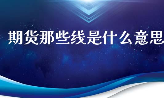 期货那些线是什么意思_https://m.ycdhulan.com_股市在线_第1张