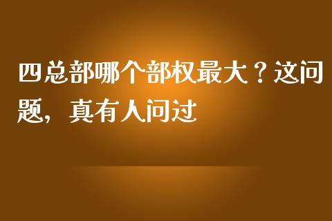 四总部哪个部权最大？这问题，真有人问过_https://m.ycdhulan.com_财经要闻_第1张