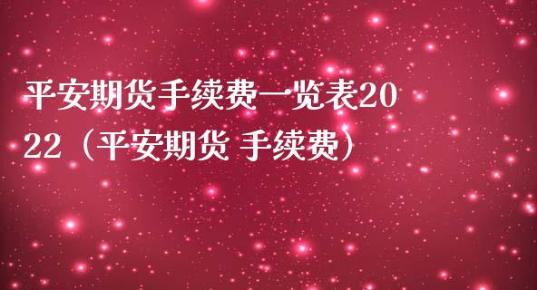 平安期货手续费一览表2022（平安期货 手续费）_https://m.ycdhulan.com_证券新闻_第1张