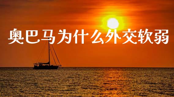 奥巴马为什么外交软弱_https://m.ycdhulan.com_理财产品_第1张