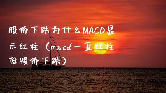 股价下跌为什么MACD显示红柱（macd一直红柱但股价下跌）_https://m.ycdhulan.com_理财产品_第1张