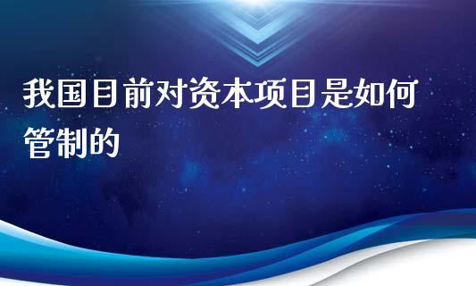 我国目前对资本项目是如何管制的_https://m.ycdhulan.com_国际金融_第1张