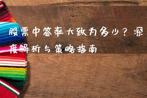 股票中签率大致为多少？深度解析与策略指南_https://m.ycdhulan.com_股市在线_第1张