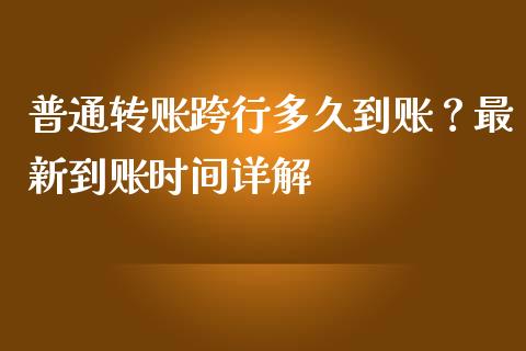 普通转账跨行多久到账？最新到账时间详解_https://m.ycdhulan.com_期货交易_第1张
