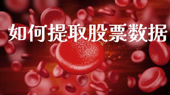 如何提取股票数据_https://m.ycdhulan.com_证券新闻_第1张