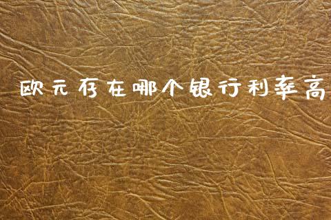 欧元存在哪个银行利率高_https://m.ycdhulan.com_股市在线_第1张