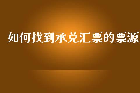 如何找到承兑汇票的票源_https://m.ycdhulan.com_理财产品_第1张
