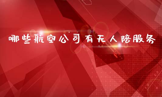 哪些航空公司有无人陪服务_https://m.ycdhulan.com_理财产品_第1张