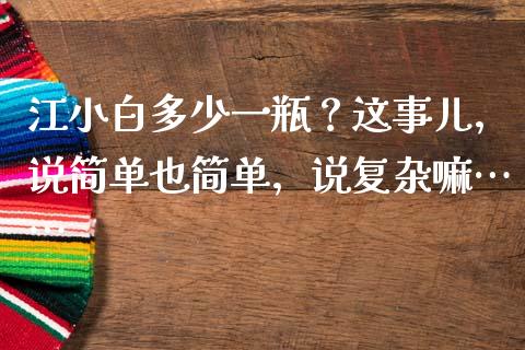 江小白多少一瓶？这事儿，说简单也简单，说复杂嘛……_https://m.ycdhulan.com_理财产品_第1张