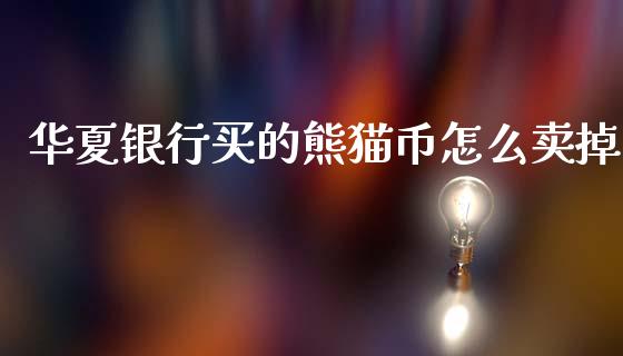华夏银行买的熊猫币怎么卖掉_https://m.ycdhulan.com_理财产品_第1张