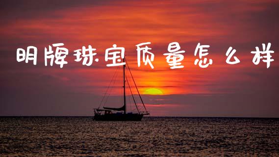 明牌珠宝质量怎么样_https://m.ycdhulan.com_理财产品_第1张
