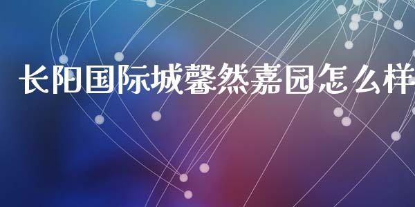 长阳国际城馨然嘉园怎么样_https://m.ycdhulan.com_股市在线_第1张