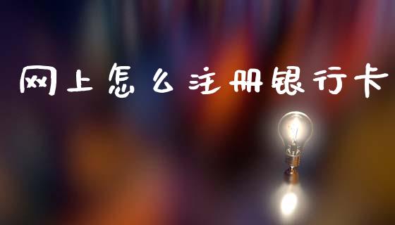 网上怎么注册银行卡_https://m.ycdhulan.com_理财产品_第1张