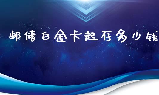 邮储白金卡起存多少钱_https://m.ycdhulan.com_证券新闻_第1张