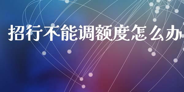招行不能调额度怎么办_https://m.ycdhulan.com_股市在线_第1张